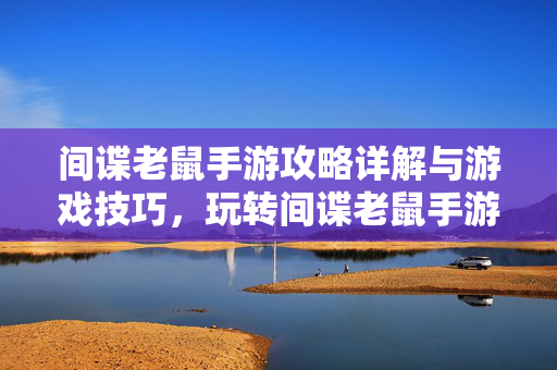 间谍老鼠手游攻略详解与游戏技巧，玩转间谍老鼠手游！