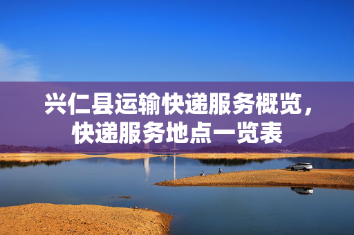 兴仁县运输快递服务概览，快递服务地点一览表