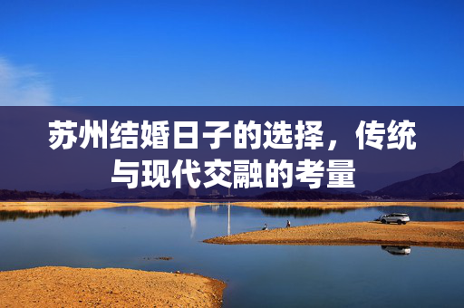 苏州结婚日子的选择，传统与现代交融的考量
