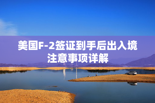 美国F-2签证到手后出入境注意事项详解