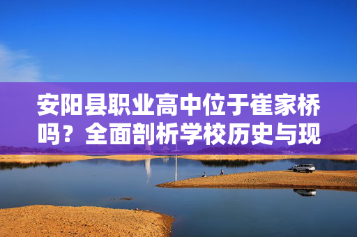 安阳县职业高中位于崔家桥吗？全面剖析学校历史与现状