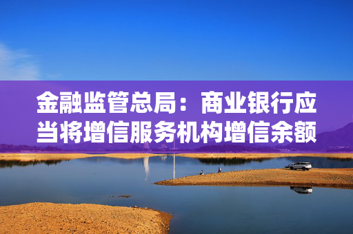 金融监管总局：商业银行应当将增信服务机构增信余额纳入统一授信管理