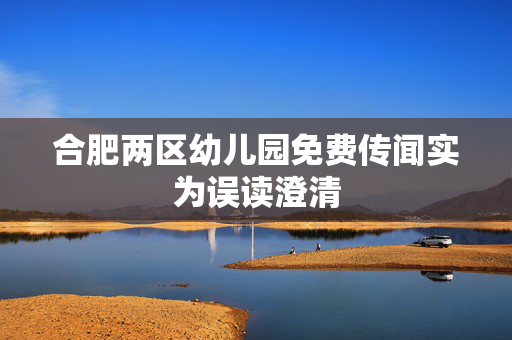 合肥两区幼儿园免费传闻实为误读澄清