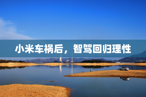 小米车祸后，智驾回归理性