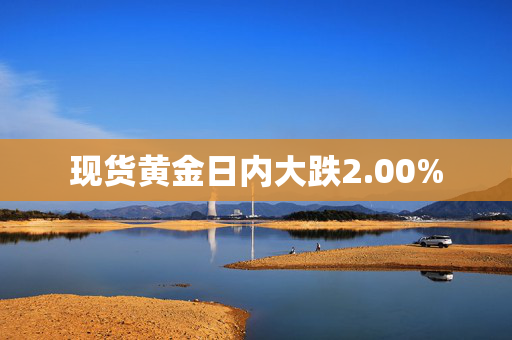 现货黄金日内大跌2.00%