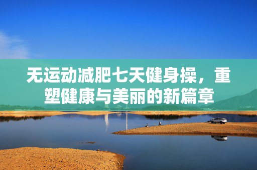 无运动减肥七天健身操，重塑健康与美丽的新篇章