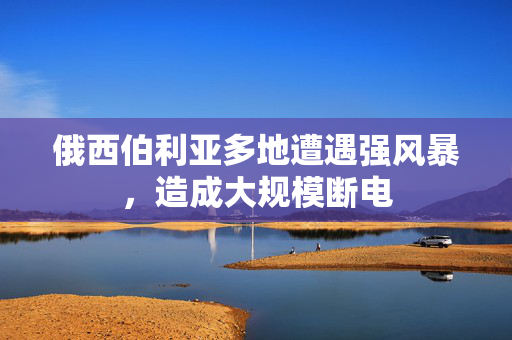 俄西伯利亚多地遭遇强风暴，造成大规模断电