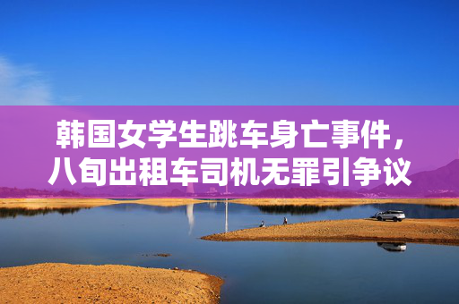 韩国女学生跳车身亡事件，八旬出租车司机无罪引争议