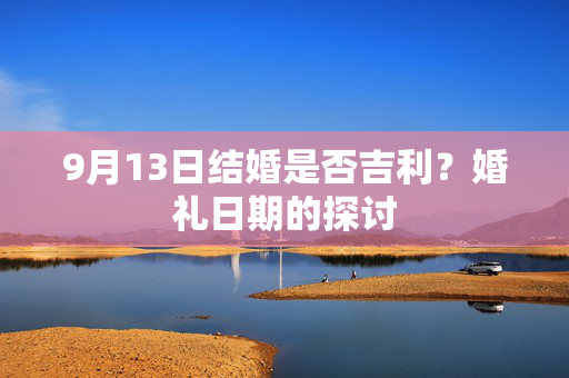 9月13日结婚是否吉利？婚礼日期的探讨