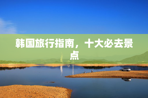 韩国旅行指南，十大必去景点