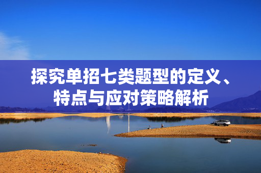 探究单招七类题型的定义、特点与应对策略解析