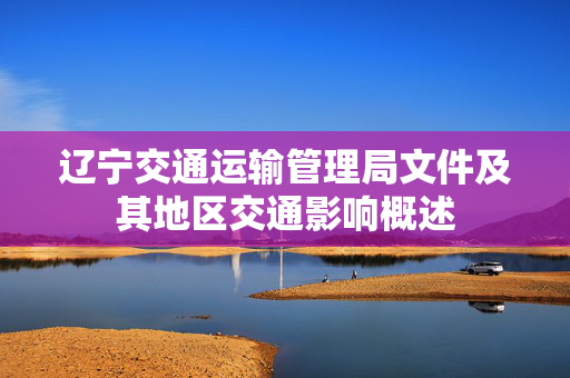 辽宁交通运输管理局文件及其地区交通影响概述