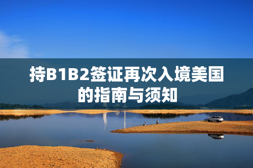 持B1B2签证再次入境美国的指南与须知