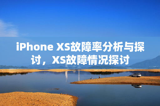 iPhone XS故障率分析与探讨，XS故障情况探讨