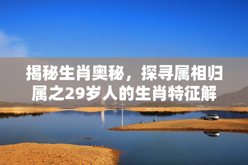 揭秘生肖奥秘，探寻属相归属之29岁人的生肖特征解析