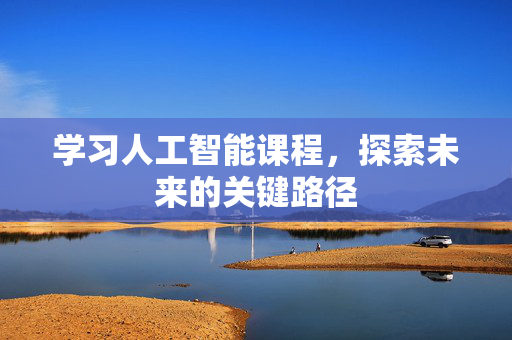 学习人工智能课程，探索未来的关键路径