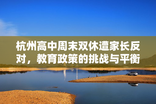 杭州高中周末双休遭家长反对，教育政策的挑战与平衡之道