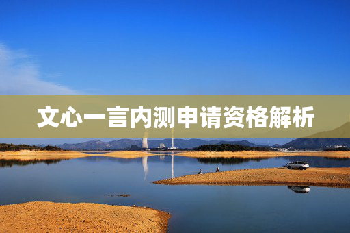 文心一言内测申请资格解析