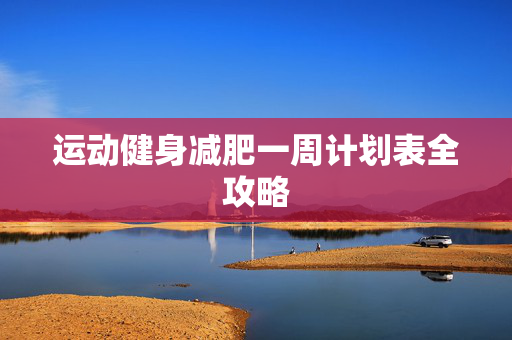 运动健身减肥一周计划表全攻略