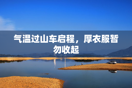 气温过山车启程，厚衣服暂勿收起