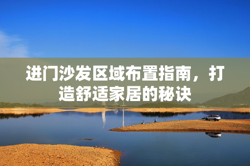 进门沙发区域布置指南，打造舒适家居的秘诀