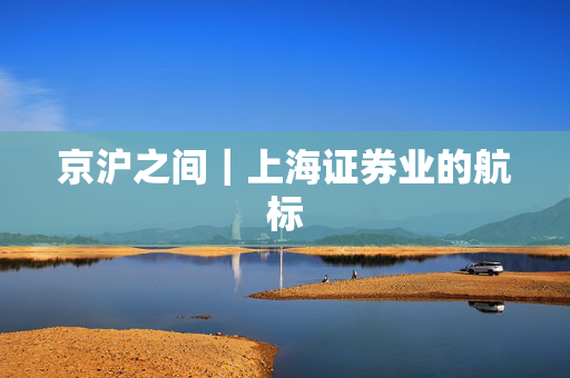 京沪之间｜上海证券业的航标