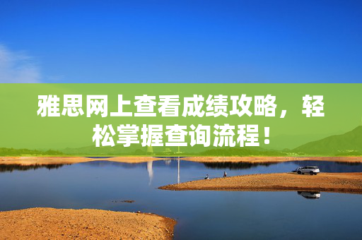 雅思网上查看成绩攻略，轻松掌握查询流程！