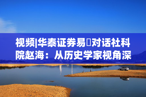 视频|华泰证券易峘对话社科院赵海：从历史学家视角深入探讨为何特朗普2.0政策如此“无序”、且可能更加无序