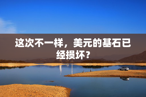 这次不一样，美元的基石已经损坏？