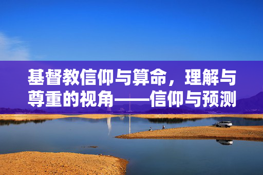 基督教信仰与算命，理解与尊重的视角——信仰与预测并行之道