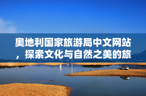 奥地利国家旅游局中文网站，探索文化与自然之美的旅程