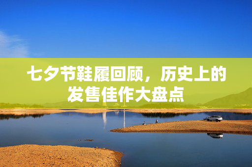七夕节鞋履回顾，历史上的发售佳作大盘点