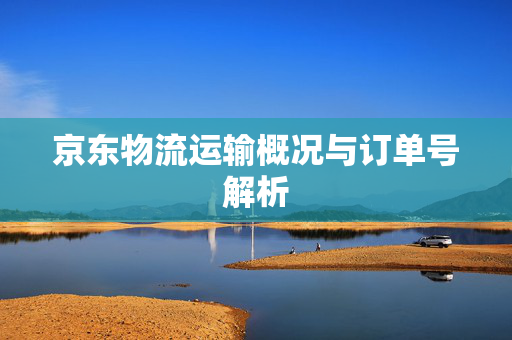 京东物流运输概况与订单号解析