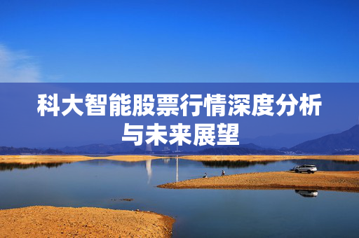 科大智能股票行情深度分析与未来展望