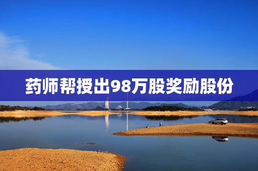 药师帮授出98万股奖励股份