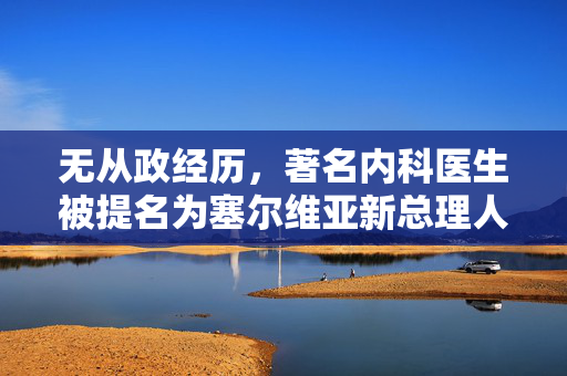 无从政经历，著名内科医生被提名为塞尔维亚新总理人选