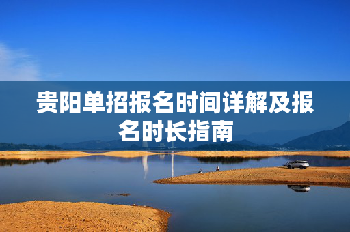 贵阳单招报名时间详解及报名时长指南