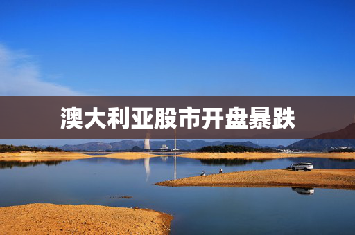 澳大利亚股市开盘暴跌