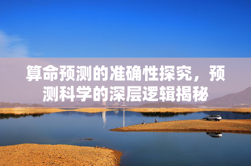 算命预测的准确性探究，预测科学的深层逻辑揭秘