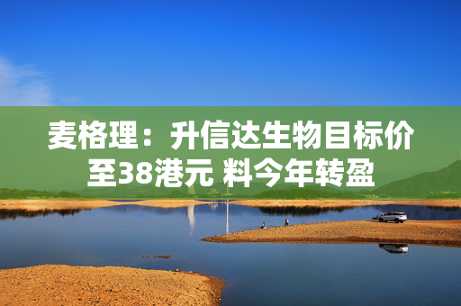 麦格理：升信达生物目标价至38港元 料今年转盈