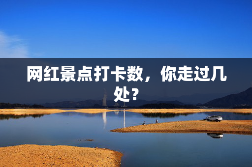 网红景点打卡数，你走过几处？