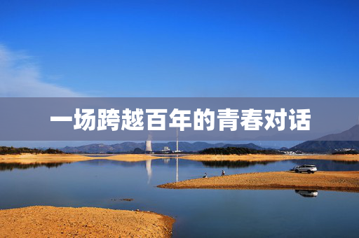 一场跨越百年的青春对话