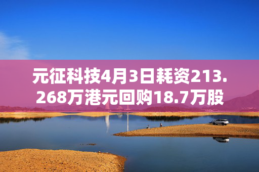 元征科技4月3日耗资213.268万港元回购18.7万股
