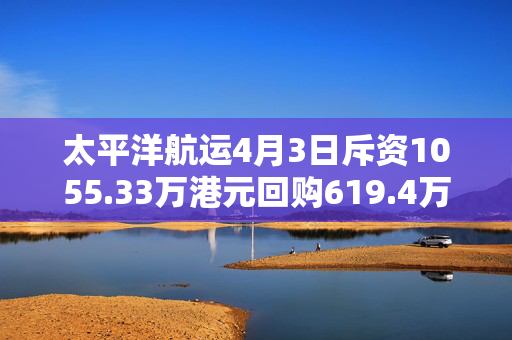 太平洋航运4月3日斥资1055.33万港元回购619.4万股