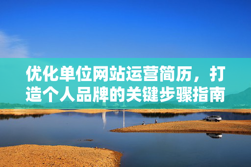 优化单位网站运营简历，打造个人品牌的关键步骤指南