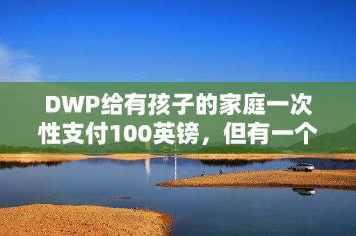 DWP给有孩子的家庭一次性支付100英镑，但有一个陷阱