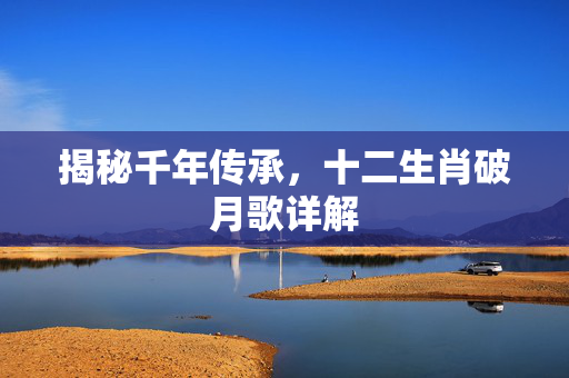 揭秘千年传承，十二生肖破月歌详解