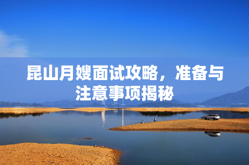 昆山月嫂面试攻略，准备与注意事项揭秘