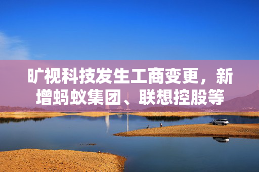 旷视科技发生工商变更，新增蚂蚁集团、联想控股等