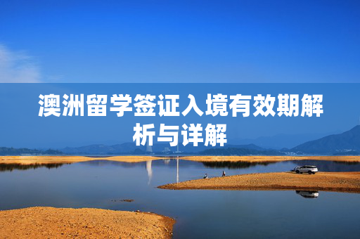 澳洲留学签证入境有效期解析与详解